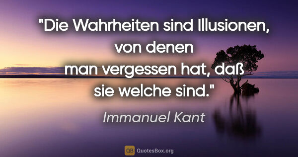 Immanuel Kant Zitat: "Die Wahrheiten sind Illusionen, von denen man vergessen hat,..."