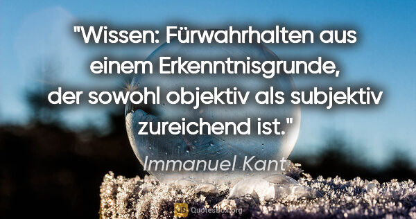 Immanuel Kant Zitat: "Wissen: Fürwahrhalten aus einem Erkenntnisgrunde, der sowohl..."