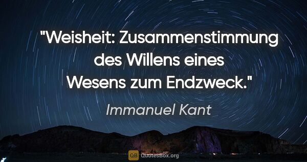 Immanuel Kant Zitat: "Weisheit: Zusammenstimmung des Willens eines Wesens zum Endzweck."