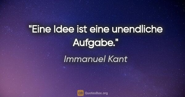 Immanuel Kant Zitat: "Eine Idee ist eine unendliche Aufgabe."