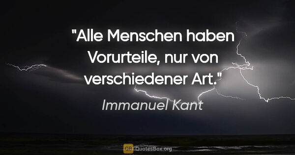 Immanuel Kant Zitat: "Alle Menschen haben Vorurteile, nur von verschiedener Art."