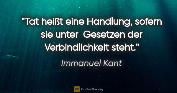 Immanuel Kant Zitat: "Tat heißt eine Handlung, sofern sie unter 
Gesetzen der..."