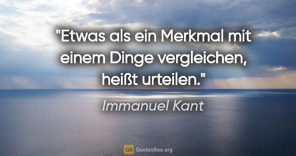 Immanuel Kant Zitat: "Etwas als ein Merkmal mit einem Dinge vergleichen, heißt..."