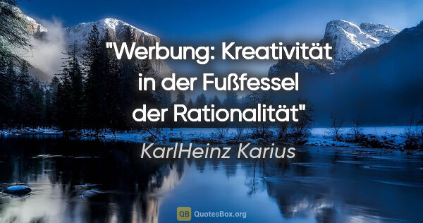 KarlHeinz Karius Zitat: "Werbung: Kreativität in der Fußfessel der Rationalität"
