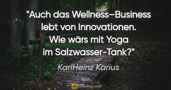 KarlHeinz Karius Zitat: "Auch das Wellness–Business lebt von Innovationen.
Wie wärs mit..."