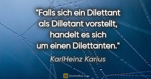 KarlHeinz Karius Zitat: "Falls sich ein Dilettant als Dilletant vorstellt, handelt es..."