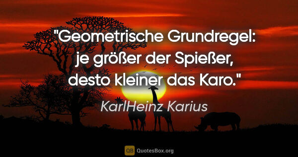 KarlHeinz Karius Zitat: "Geometrische Grundregel:
je größer der Spießer, desto kleiner..."