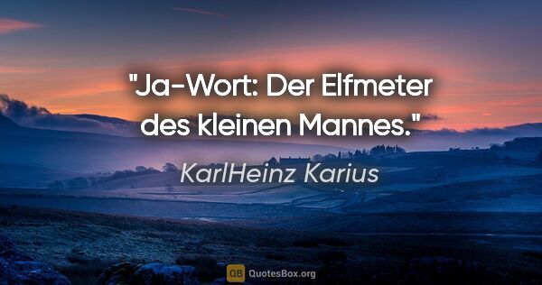 KarlHeinz Karius Zitat: "Ja-Wort:
Der Elfmeter des kleinen Mannes."