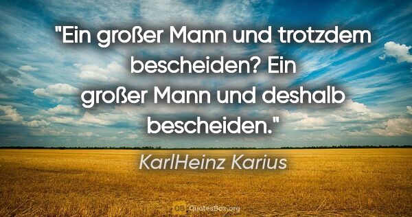 KarlHeinz Karius Zitat: "Ein großer Mann und trotzdem bescheiden?
Ein großer Mann und..."
