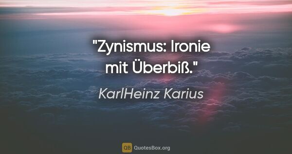 KarlHeinz Karius Zitat: "Zynismus: Ironie mit Überbiß."