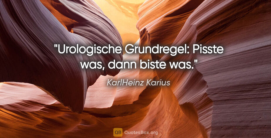 KarlHeinz Karius Zitat: "Urologische Grundregel: Pisste was, dann biste was."