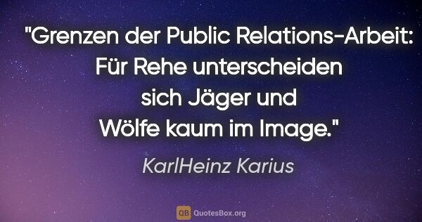 KarlHeinz Karius Zitat: "Grenzen der Public Relations-Arbeit: Für Rehe unterscheiden..."