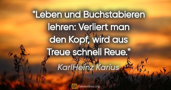 KarlHeinz Karius Zitat: "Leben und Buchstabieren lehren:
Verliert man den Kopf, wird..."