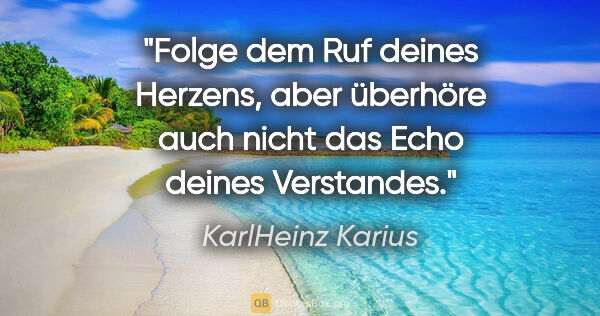 KarlHeinz Karius Zitat: "Folge dem Ruf deines Herzens, aber überhöre auch nicht das..."