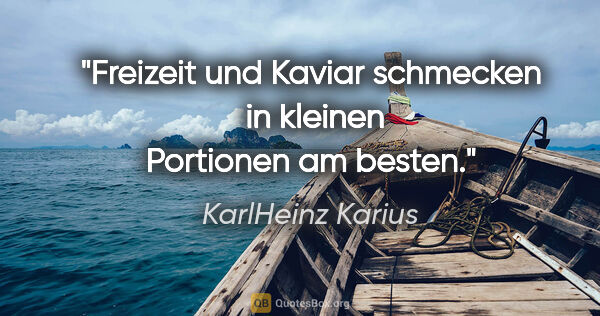 KarlHeinz Karius Zitat: "Freizeit und Kaviar schmecken  in kleinen Portionen am besten."