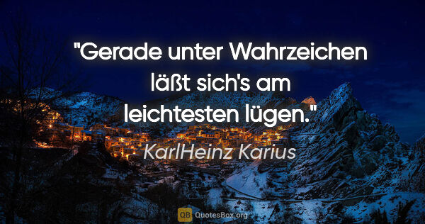KarlHeinz Karius Zitat: "Gerade unter Wahrzeichen läßt sich's am leichtesten lügen."