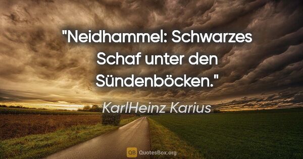 KarlHeinz Karius Zitat: "Neidhammel:
Schwarzes Schaf unter den Sündenböcken."