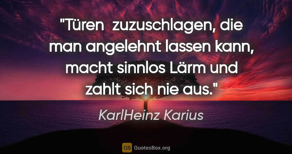 KarlHeinz Karius Zitat: "Türen  zuzuschlagen, die man angelehnt lassen kann, macht..."