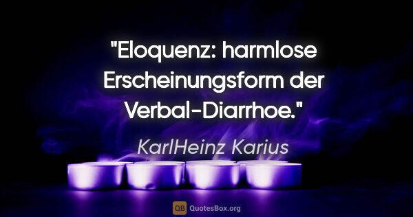 KarlHeinz Karius Zitat: "Eloquenz: harmlose Erscheinungsform der Verbal-Diarrhoe."