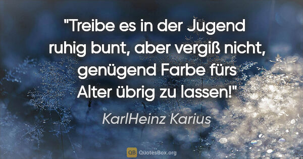 KarlHeinz Karius Zitat: "Treibe es in der Jugend  ruhig bunt, aber vergiß nicht,..."