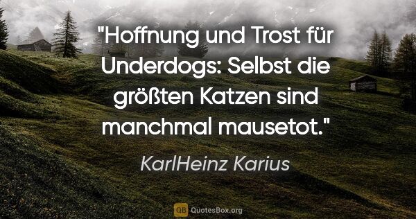 KarlHeinz Karius Zitat: "Hoffnung und Trost für Underdogs: Selbst die größten Katzen..."