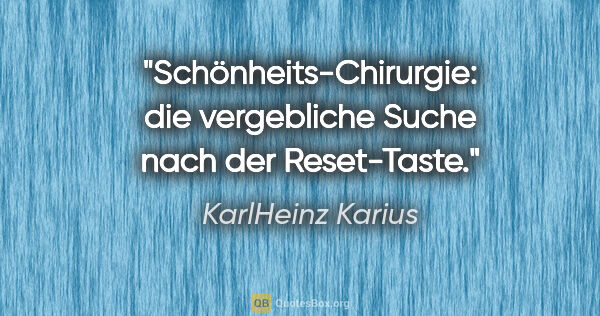 KarlHeinz Karius Zitat: "Schönheits-Chirurgie: die vergebliche Suche nach der Reset-Taste."