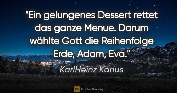 KarlHeinz Karius Zitat: "Ein gelungenes Dessert rettet das ganze Menue. Darum wählte..."