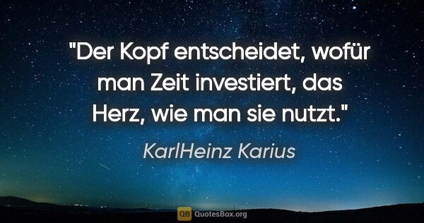 KarlHeinz Karius Zitat: "Der Kopf entscheidet, wofür man Zeit investiert, das Herz, wie..."