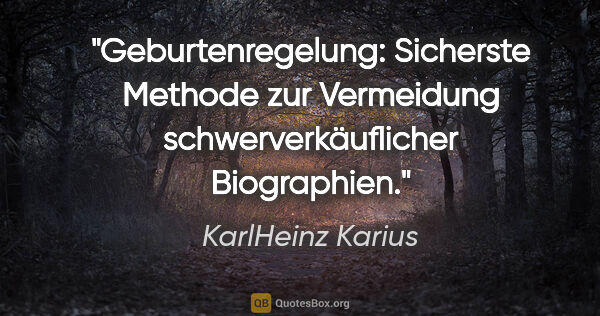 KarlHeinz Karius Zitat: "Geburtenregelung:
Sicherste Methode zur Vermeidung..."