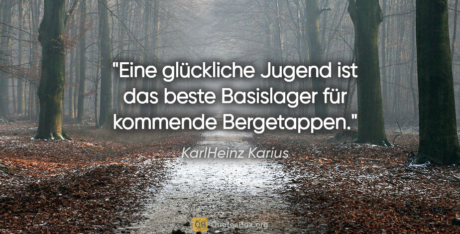 KarlHeinz Karius Zitat: "Eine glückliche Jugend ist das beste Basislager für kommende..."