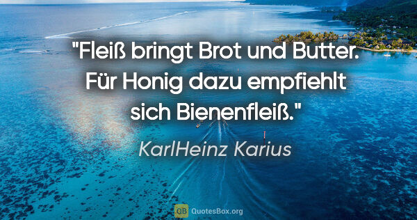 KarlHeinz Karius Zitat: "Fleiß bringt Brot und Butter.
Für Honig dazu empfiehlt sich..."