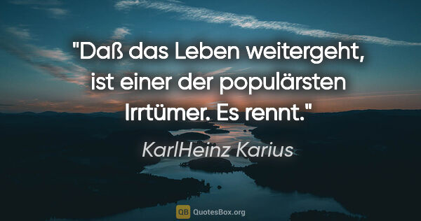KarlHeinz Karius Zitat: "Daß das Leben weitergeht,
ist einer der populärsten..."