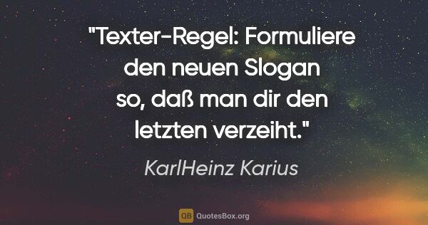KarlHeinz Karius Zitat: "Texter-Regel:
Formuliere den neuen Slogan so,
daß man dir den..."