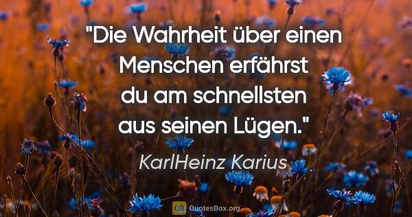 KarlHeinz Karius Zitat: "Die Wahrheit über einen Menschen erfährst du am schnellsten..."