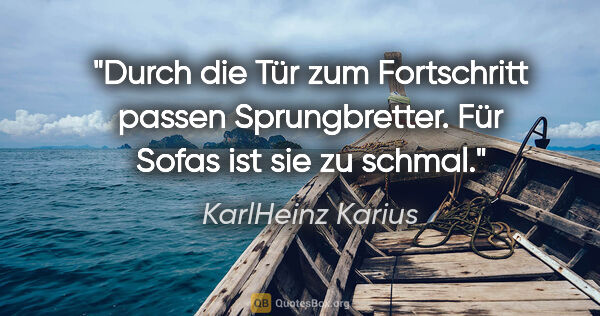 KarlHeinz Karius Zitat: "Durch die Tür zum Fortschritt passen Sprungbretter. Für Sofas..."