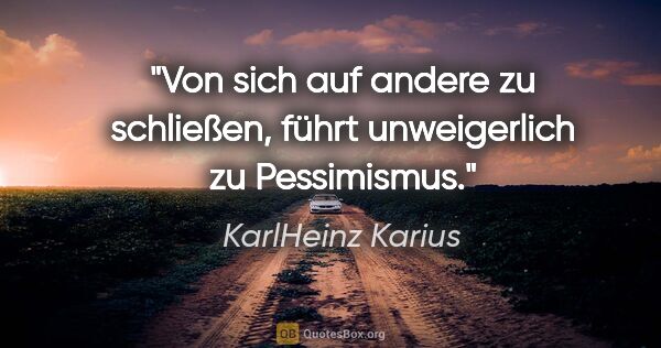 KarlHeinz Karius Zitat: "Von sich auf andere zu schließen,
führt unweigerlich zu..."