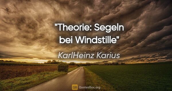 KarlHeinz Karius Zitat: "Theorie:
Segeln bei Windstille"