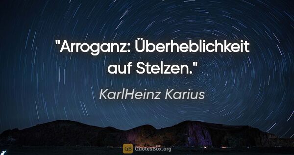 KarlHeinz Karius Zitat: "Arroganz: Überheblichkeit auf Stelzen."