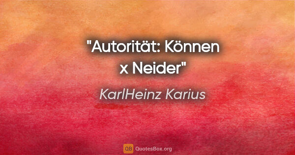 KarlHeinz Karius Zitat: "Autorität: Können x Neider"