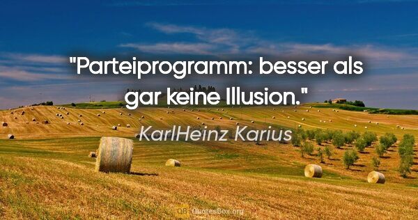KarlHeinz Karius Zitat: "Parteiprogramm: besser als gar keine Illusion."