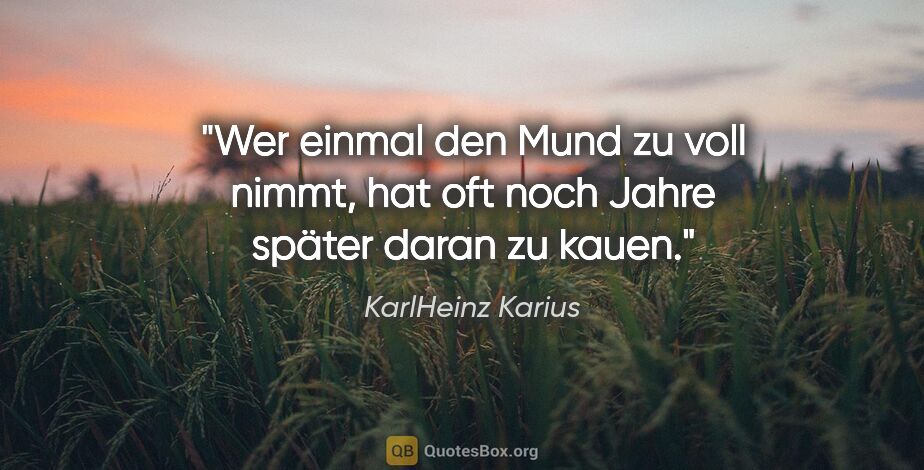 KarlHeinz Karius Zitat: "Wer einmal den Mund zu voll nimmt, hat oft noch Jahre später..."