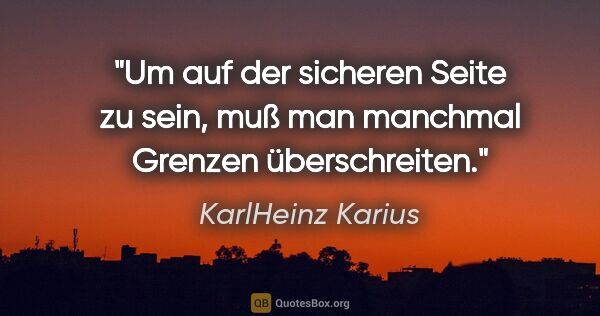 KarlHeinz Karius Zitat: "Um auf der sicheren Seite zu sein,
muß man manchmal Grenzen..."