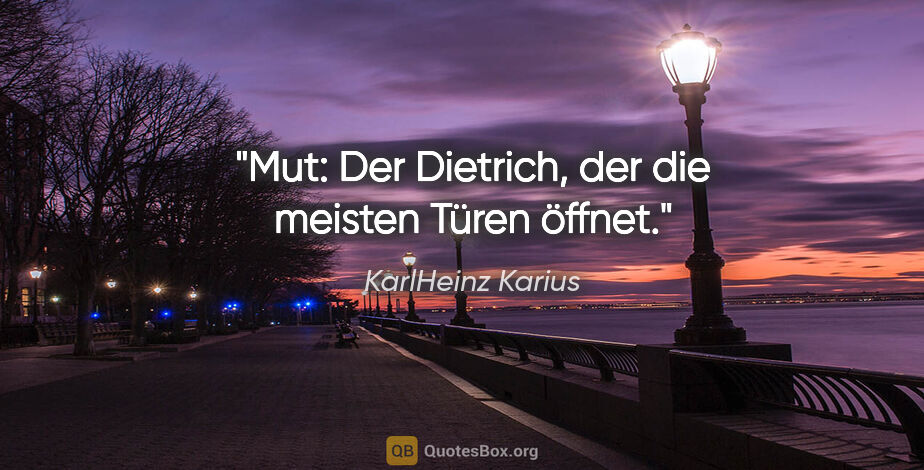 KarlHeinz Karius Zitat: "Mut: Der Dietrich, der die meisten Türen öffnet."