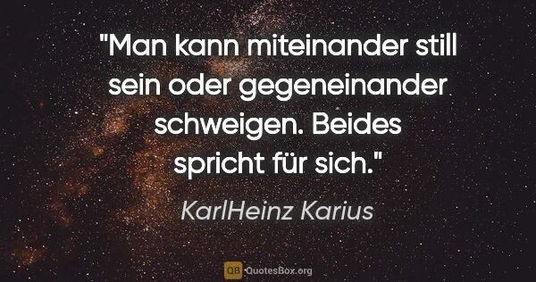 KarlHeinz Karius Zitat: "Man kann miteinander still sein oder gegeneinander..."