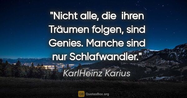KarlHeinz Karius Zitat: "Nicht alle, die  ihren Träumen folgen, sind Genies.
Manche..."
