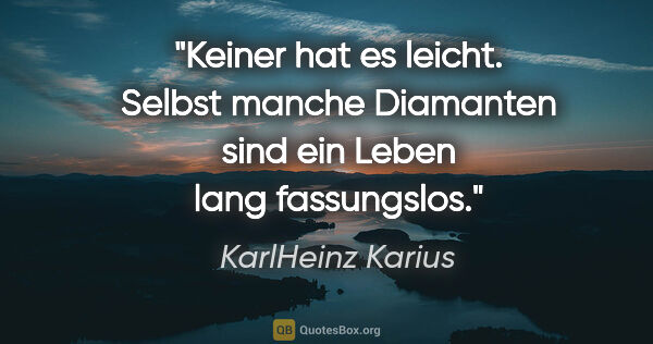 KarlHeinz Karius Zitat: "Keiner hat es leicht. Selbst manche Diamanten sind ein Leben..."