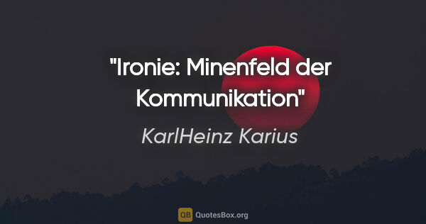 KarlHeinz Karius Zitat: "Ironie: Minenfeld der Kommunikation"