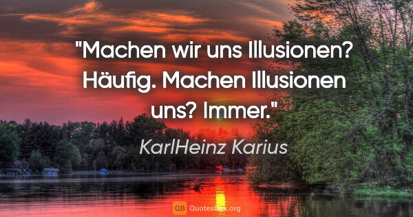 KarlHeinz Karius Zitat: "Machen wir uns Illusionen? Häufig.
Machen Illusionen uns? Immer."