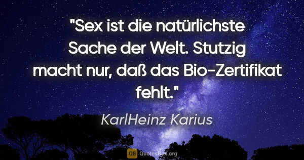KarlHeinz Karius Zitat: "Sex ist die natürlichste Sache der Welt.
Stutzig macht nur,..."
