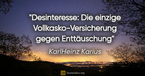 KarlHeinz Karius Zitat: "Desinteresse:
Die einzige Vollkasko-Versicherung gegen..."